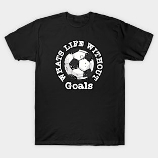 What's Life without Goals Soccer T-Shirt